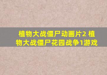 植物大战僵尸动画片2 植物大战僵尸花园战争1游戏